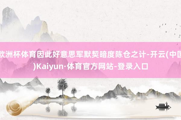 歐洲杯體育因此好意思軍默契暗度陳倉之計(jì)-開云(中國)Kaiyun·體育官方網(wǎng)站-登錄入口