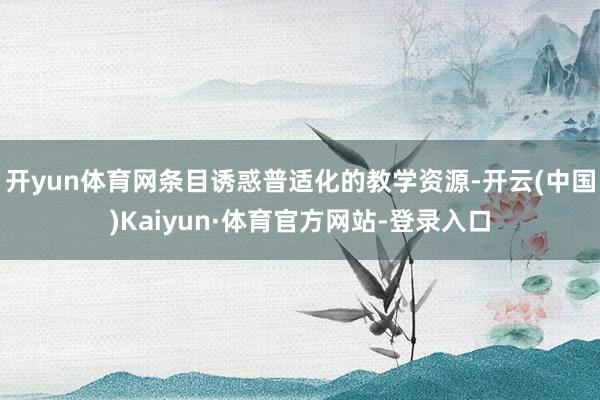 開yun體育網條目誘惑普適化的教學資源-開云(中國)Kaiyun·體育官方網站-登錄入口