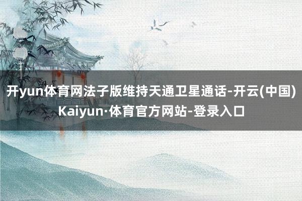 開yun體育網法子版維持天通衛星通話-開云(中國)Kaiyun·體育官方網站-登錄入口