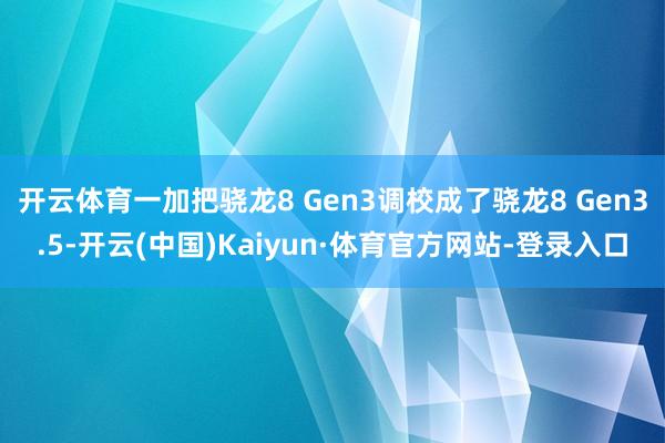 開云體育一加把驍龍8 Gen3調校成了驍龍8 Gen3.5-開云(中國)Kaiyun·體育官方網站-登錄入口