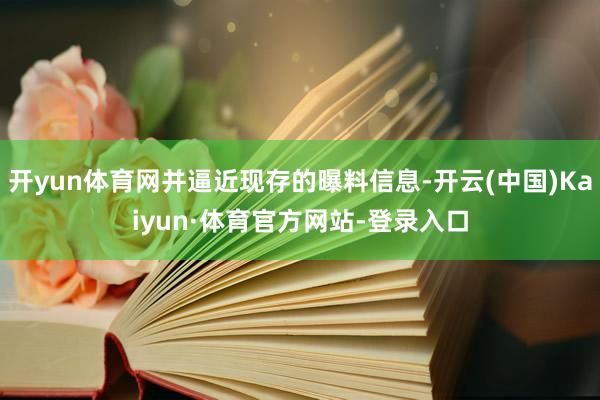 開yun體育網(wǎng)并逼近現(xiàn)存的曝料信息-開云(中國)Kaiyun·體育官方網(wǎng)站-登錄入口