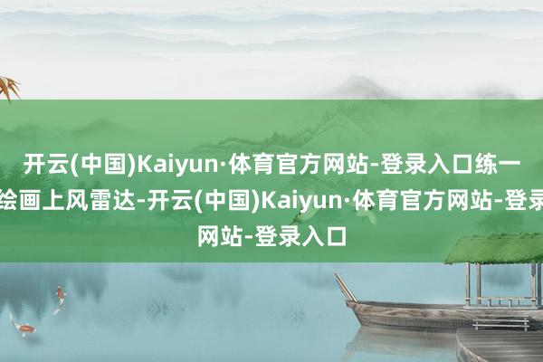 開云(中國)Kaiyun·體育官方網站-登錄入口練一練：繪畫上風雷達-開云(中國)Kaiyun·體育官方網站-登錄入口