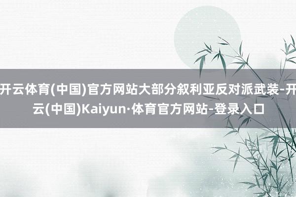 開云體育(中國)官方網站大部分敘利亞反對派武裝-開云(中國)Kaiyun·體育官方網站-登錄入口