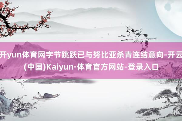 開yun體育網字節跳躍已與努比亞殺青連結意向-開云(中國)Kaiyun·體育官方網站-登錄入口