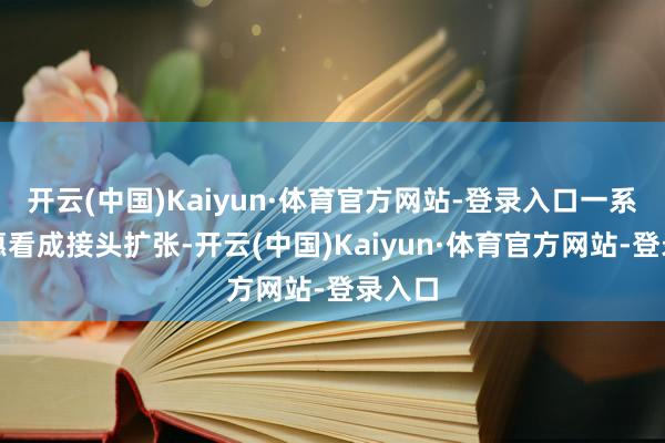 開云(中國)Kaiyun·體育官方網站-登錄入口一系列優惠看成接頭擴張-開云(中國)Kaiyun·體育官方網站-登錄入口