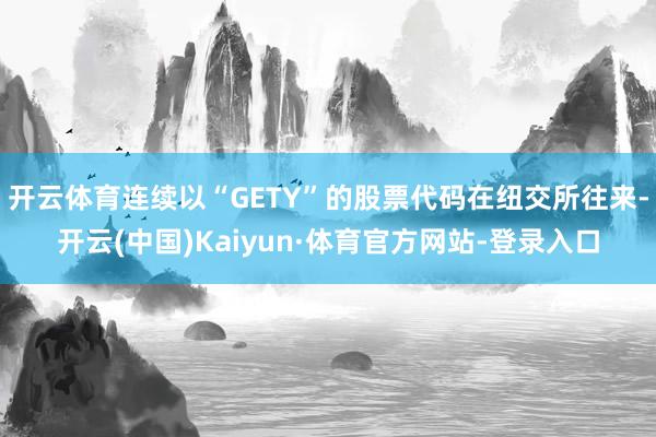 開云體育連續以“GETY”的股票代碼在紐交所往來-開云(中國)Kaiyun·體育官方網站-登錄入口