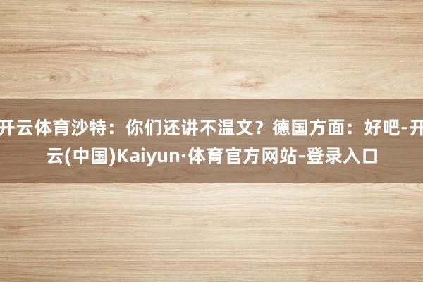 開云體育沙特：你們還講不溫文？德國方面：好吧-開云(中國)Kaiyun·體育官方網站-登錄入口