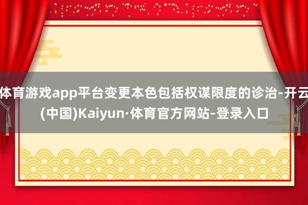 體育游戲app平臺變更本色包括權謀限度的診治-開云(中國)Kaiyun·體育官方網站-登錄入口