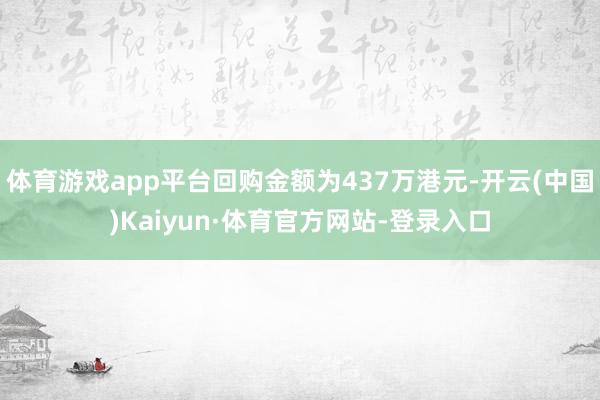 體育游戲app平臺回購金額為437萬港元-開云(中國)Kaiyun·體育官方網(wǎng)站-登錄入口