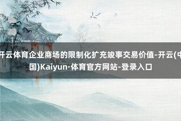 開云體育企業(yè)商場的限制化擴充竣事交易價值-開云(中國)Kaiyun·體育官方網(wǎng)站-登錄入口